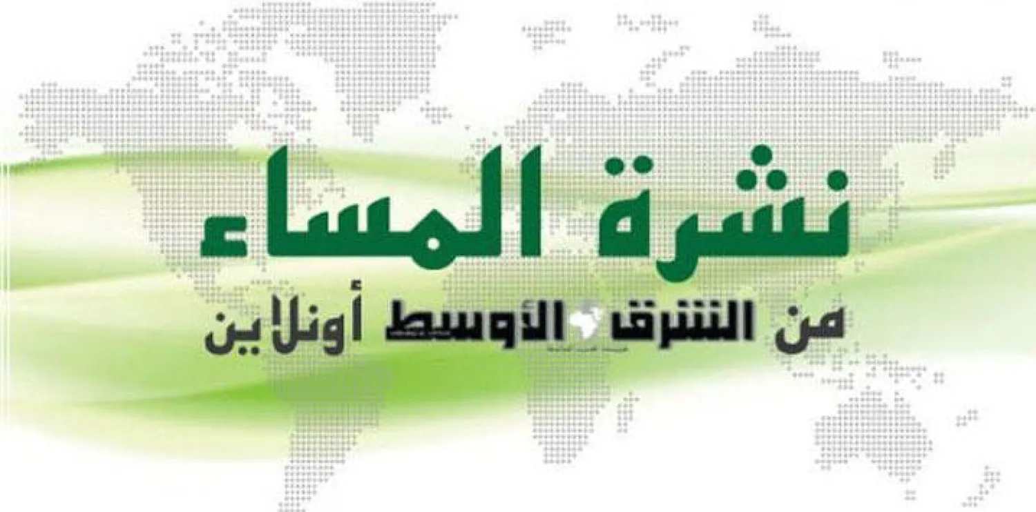 النشرة المسائية من «الشرق الأوسط أونلاين»