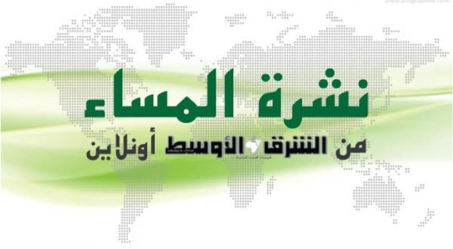 نشرة المساء من «الشرق الأوسط أونلاين»