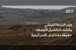 وزير الزراعة اللبناني يكشف لـ«الشرق الأوسط» حقيقة مادة الرش الإسرائيلية