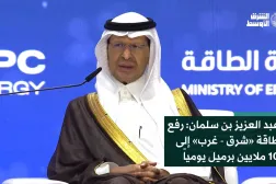عبد العزيز بن سلمان: رفع طاقة «شرق - غرب» إلى 10 ملايين برميل يومياً