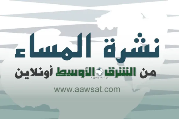النشرة المسائية من «الشرق الأوسط أونلاين»