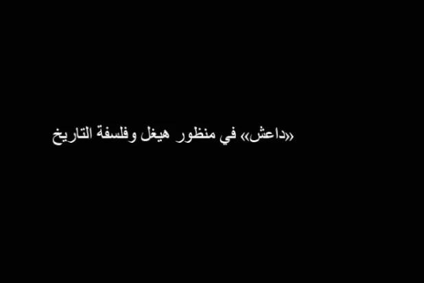 «داعش» في منظور هيغل وفلسفة التاريخ