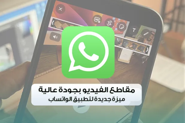 ميزة جديدة لإرسال مقاطع الفيديو بجودة أعلى في الواتساب