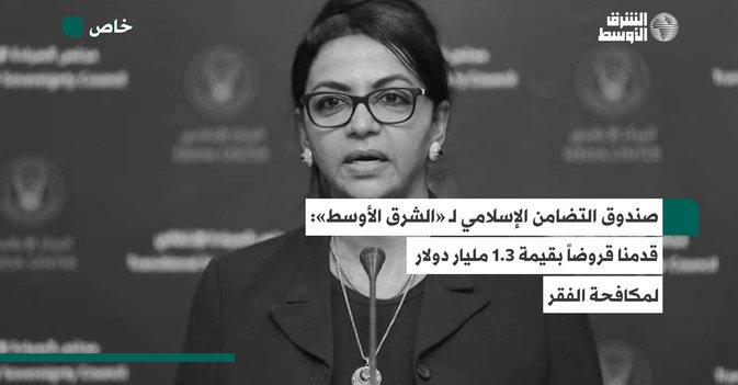 صندوق التضامن الإسلامي لـ «الشرق الأوسط»- قدمنا قروضاً بقيمة 1.3 مليار دولار لمكافحة الفقر 