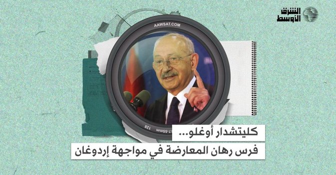 كليتشدار أوغلو... فرس رهان المعارضة في مواجهة إردوغان