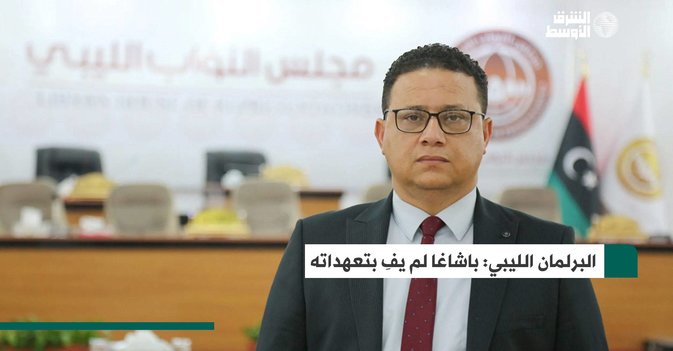 البرلمان الليبي- باشاغا لم يفِ بتعهداته
