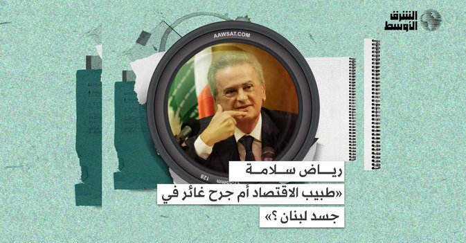 رياض سلامة... «طبيب الاقتصاد» أم «جرح غائر» في جسد لبنان؟