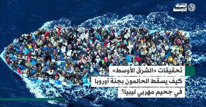 تحقيقات «الشرق الاوسط»: كيف يسقط الحالمون بجنة أوروبا في جحيم مهربي ليبيا؟