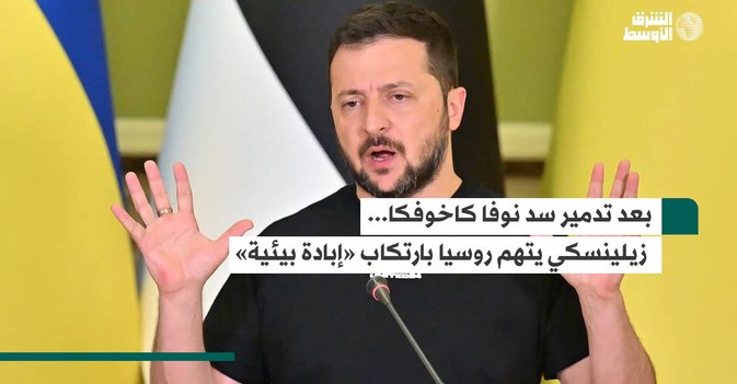 بعد تدمير سد نوفا كاخوفكا... زيلينسكي يتهم روسيا بارتكاب «إبادة بيئية»