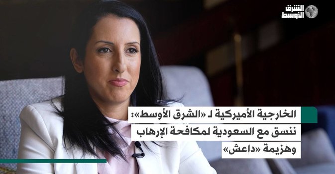 الخارجية الأميركية لـ الشرق الأوسط - ننسق مع السعودية لمكافحة الارهاب وهزيمة  داعش
