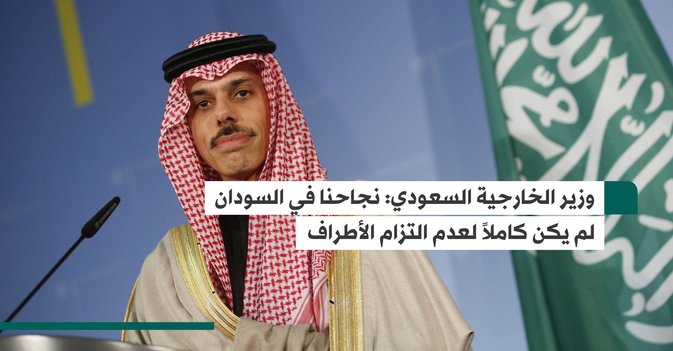 وزير الخارجية السعودي: نجاحنا في السودان لم يكن كاملاً لعدم التزام الأطراف
