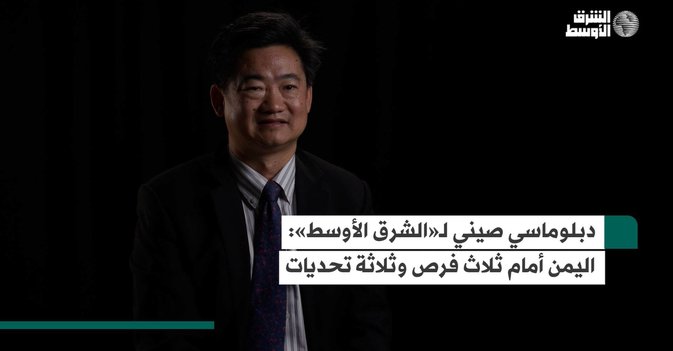 دبلوماسي صيني لـ«الشرق الأوسط»اليمن أمام ثلاث فرص وثلاثة تحديات