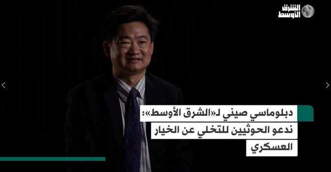 دبلوماسي صيني لـ«الشرق الأوسط» ندعو الحوثيين التخلي عن الخيار العسكري