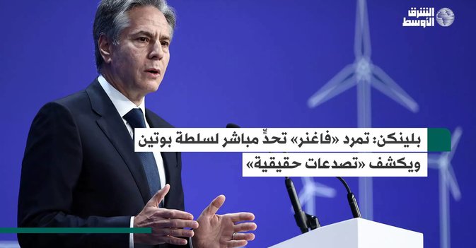 بلينكن تمرد «فاغنر» تحدٍّ مباشر لسلطة بوتين ويكشف «تصدعات حقيقية»