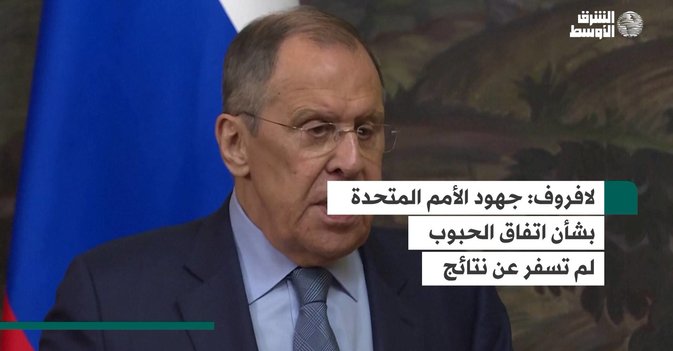 لافروف: جهود الأمم المتحدة بشأن اتفاق الحبوب لم تسفر عن نتائج
