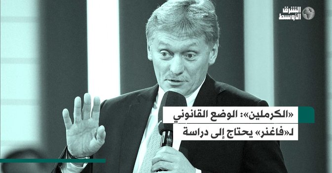 «الكرملين»  الوضع القانوني لـ«فاغنر» يحتاج إلى دراسة