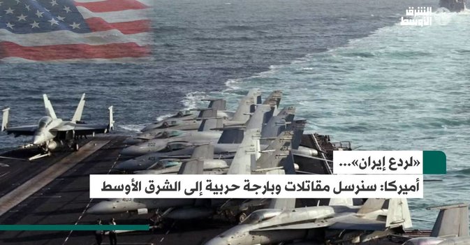 «لردع إيران»... أميركا: سنرسل مقاتلات وبارجة حربية إلى الشرق الأوسط