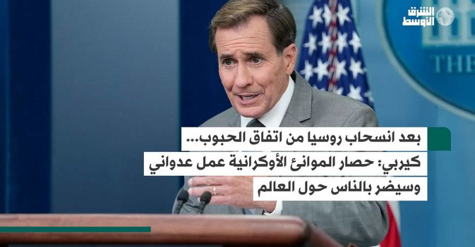 بعد انسحاب روسيا من اتفاق الحبوب...كيربي حصار الموانئ الأوكرانية عمل عدواني وسيضر بالناس حول العالم