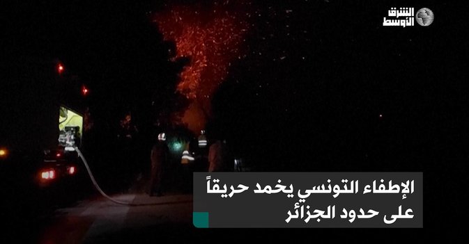 الإطفاء التونسي يخمد حريقاً على حدود الجزائر