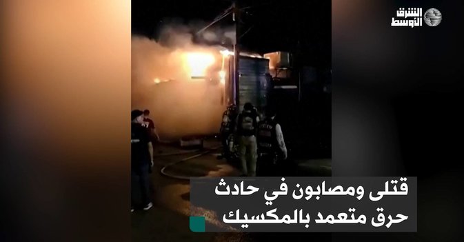 قتلى ومصابون في حادث حرق متعمد بالمكسيك