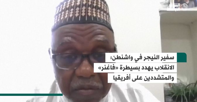 سفير النيجر في واشنطن  الانقلاب يهدد بسيطرة «فاغنر» والمتشددين على أفريقيا