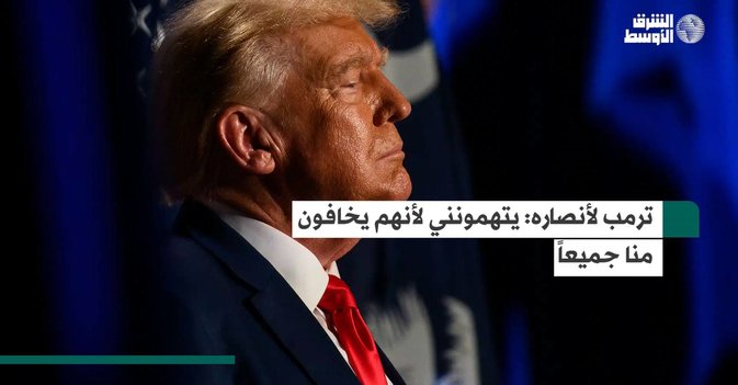 ترمب لأنصاره يتهمونني لأنهم يخافون منا جميعاً