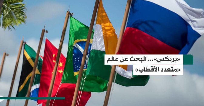 «بريكس»... البحث عن عالم «متعدد الأقطاب»