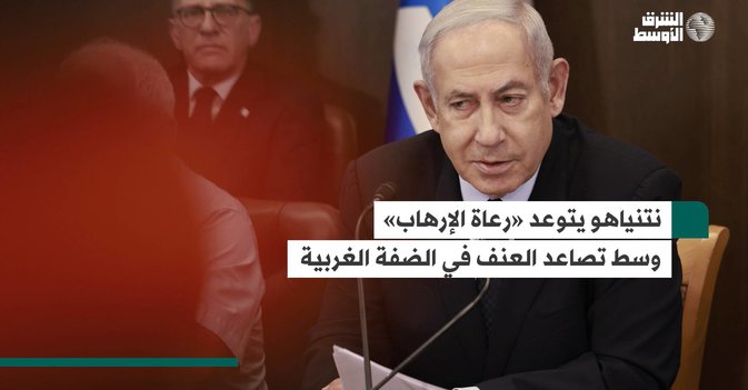 نتنياهو يتوعد «رعاة الإرهاب» وسط تصاعد العنف في الضفة الغربية