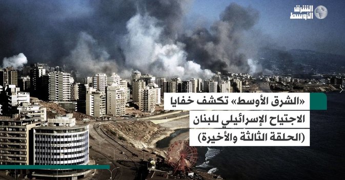 «الشرق الأوسط» تكشف خفايا الاجتياح الإسرائيلي للبنان�(الحلقة الثالثة والأخيرة)