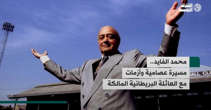 محمد الفايد... مسيرة عصامية وأزمات مع العائلة البريطانية المالكة