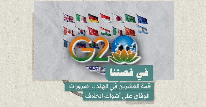 قمة العشرين في الهند .. ضرورات الوفاق على أشواك الخلاف
