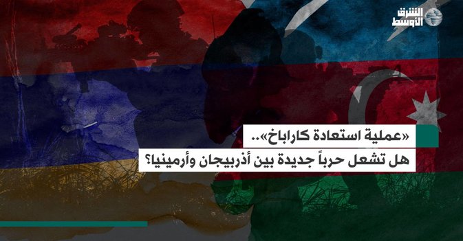 «عملية استعادة كاراباخ».. هل تشعل حرباً جديدة بين أذربيجان وأرمينيا؟