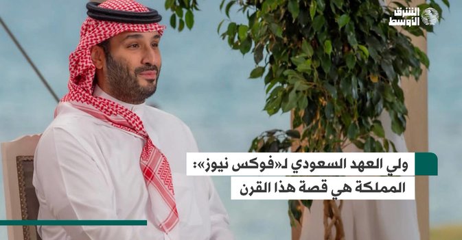 ولي العهد السعودي لـ«فوكس نيوز»: المملكة هي قصة هذا القرن