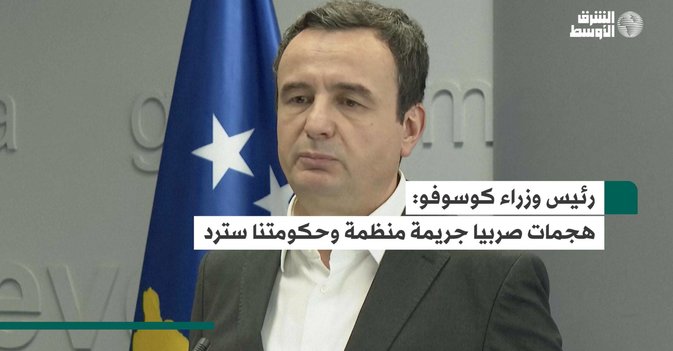 رئيس وزراء كوسوفو.. هجمات صربيا جريمة منظمة وحكومتنا سترد