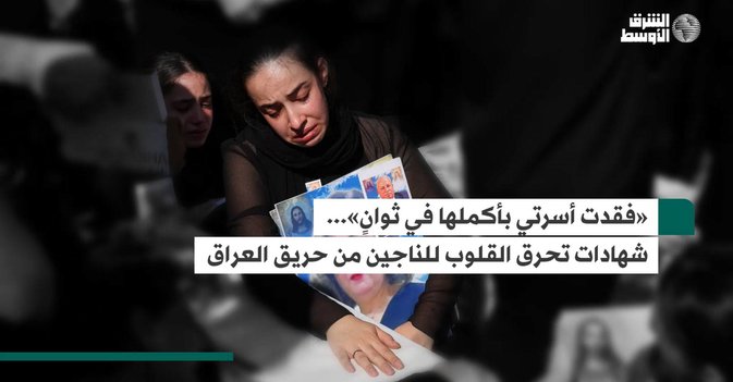 «فقدت أسرتي بأكملها في ثوانٍ»... شهادات تحرق القلوب للناجين من حريق العراق