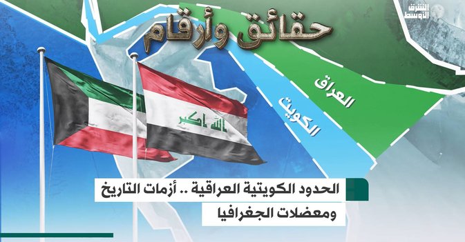 الحدود الكويتية العراقية .. أزمات التاريخ ومعضلات والجغرافيا