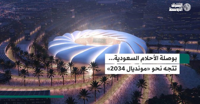 بوصلة الأحلام السعودية... تتجه نحو «مونديال 2034»