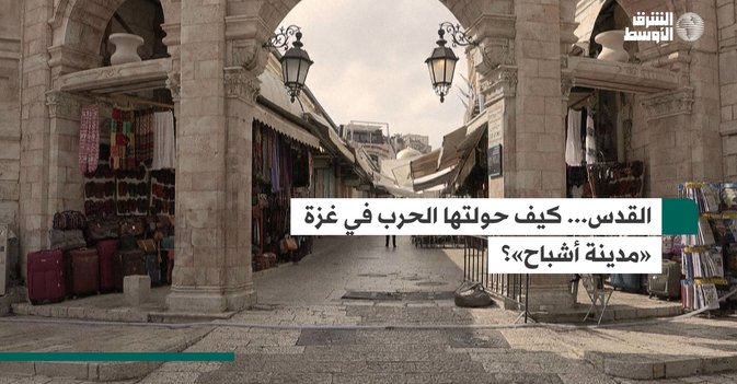 القدس... كيف حولتها الحرب في غزة «مدينة أشباح»؟