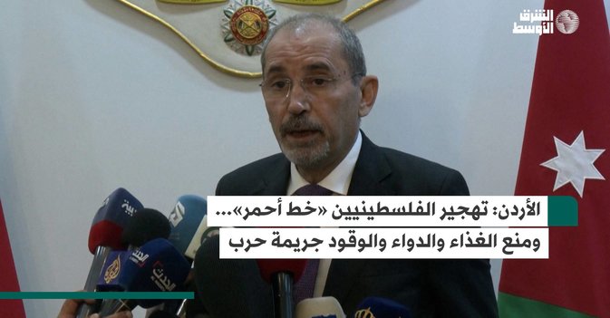 الأردن: تهجير الفلسطينيين «خط أحمر»... ومنع الغذاء والدواء والوقود جريمة حرب