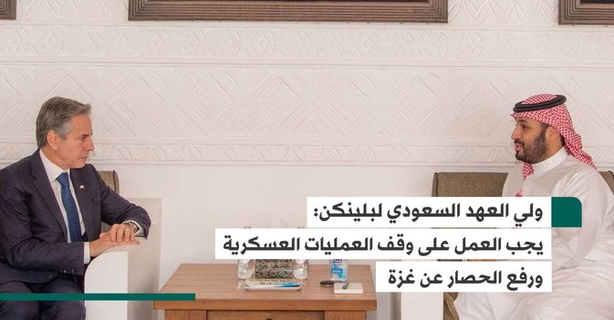 ولي العهد السعودي لبلينكن: يجب العمل على وقف العمليات العسكرية ورفع الحصار عن غزة