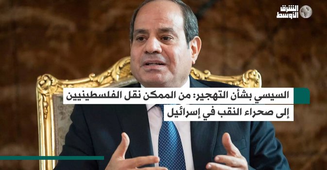 السيسي: بشأن التهجير من الممكن نقل الفلسطينيين إلى صحراء النقب في إسرائيل