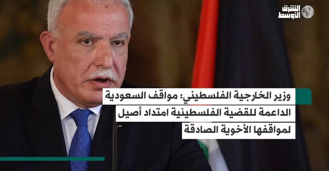 وزير الخارجية الفلسطيني: مواقف السعودية الداعمة للقضية الفلسطينية امتداد أصيل لمواقفها الأخوية الصادقة