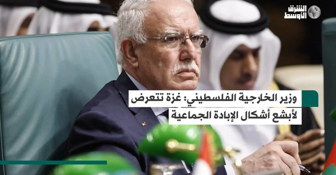 وزير الخارجية الفلسطيني غزة تتعرض لأبشع أشكال الإبادة الجماعية
