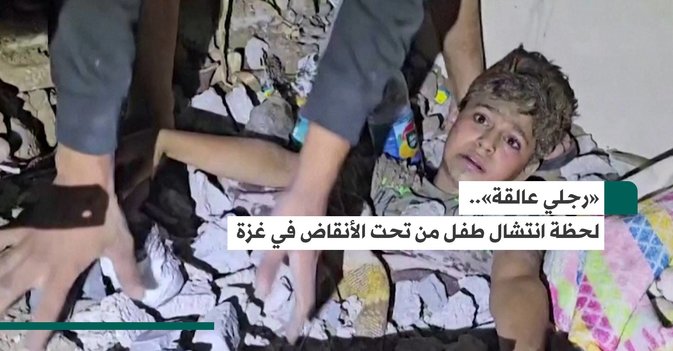 رجلي عالقة»... لحظة انتشال طفل من تحت الأنقاض في غزة»