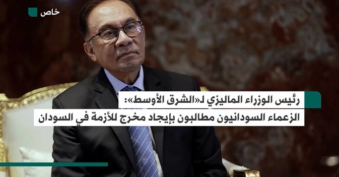 رئيس الوزراء الماليزي لـ«الشرق الأوسط» الزعماء السودانيون مطالبون بإيجاد مخرج للأزمة في السودان
