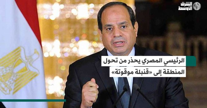 الرئيسي المصري يحذر من تحول المنطقة إلى «قنبلة موقوتة»