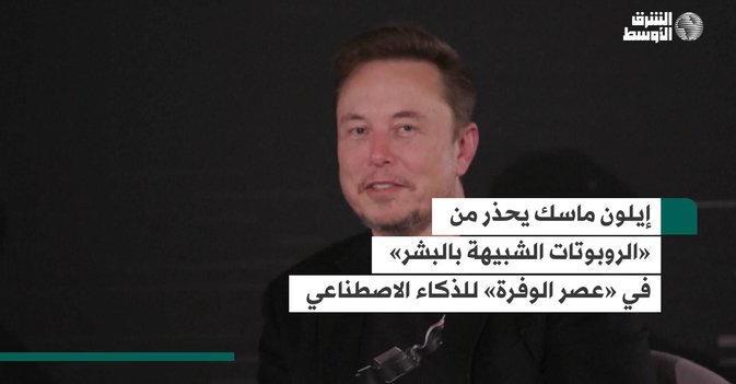 إيلون ماسك يحذر من «الروبوتات الشبيهة بالبشر» في «عصر الوفرة» للذكاء الاصطناعي