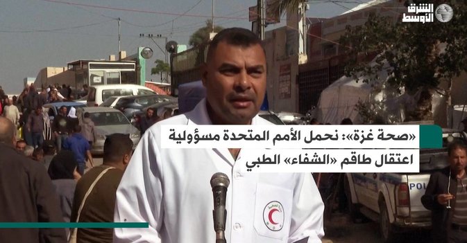 صحة غزة»: نحمل الأمم المتحدة مسؤولية اعتقال طاقم «الشفاء» الطبي»
