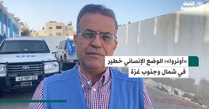 «أونروا»: الوضع الإنساني خطير في شمال وجنوب غزة