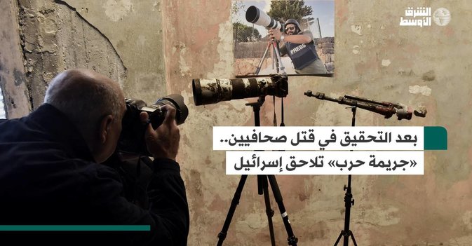 بعد التحقيق في قتل صحافيين.. «جريمة حرب» تلاحق إسرائيل